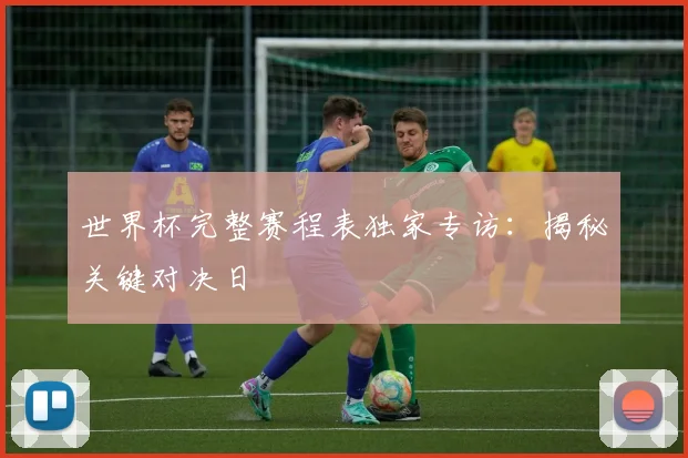 世界杯完整赛程表独家专访：揭秘关键对决日