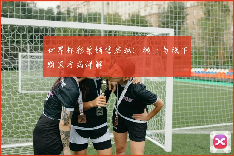 世界杯彩票销售启动:线上与线下购买方式详解