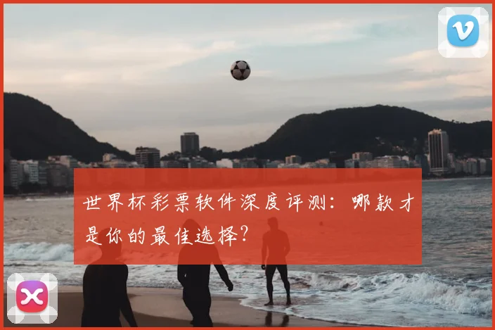 世界杯彩票软件深度评测：哪款才是你的最佳选择？