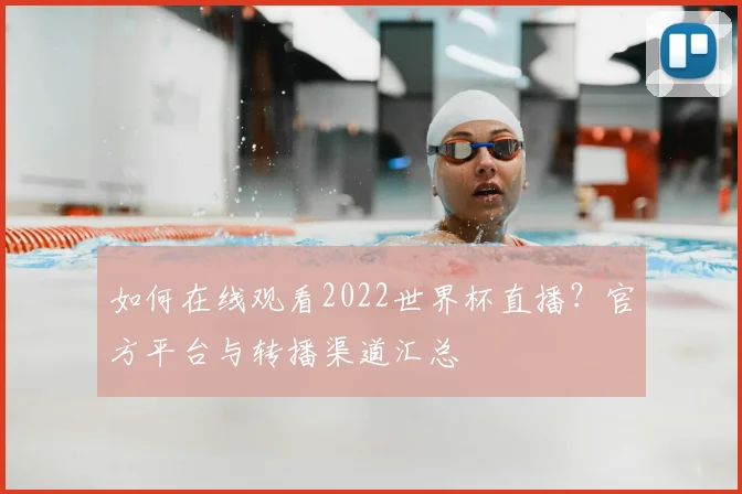 如何在线观看2022世界杯直播？官方平台与转播渠道汇总