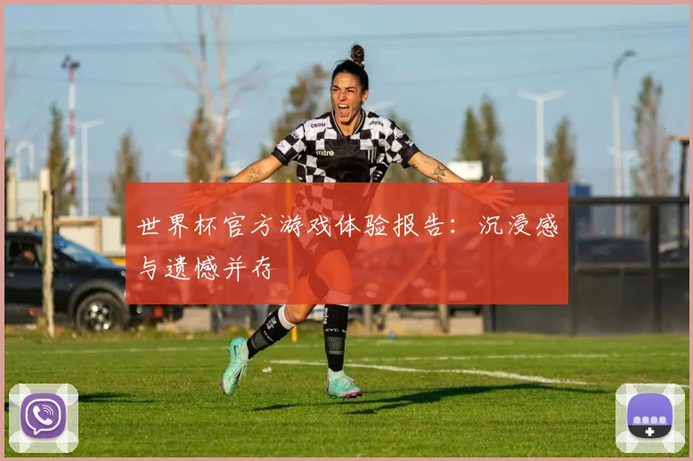 世界杯官方游戏体验报告：沉浸感与遗憾并存