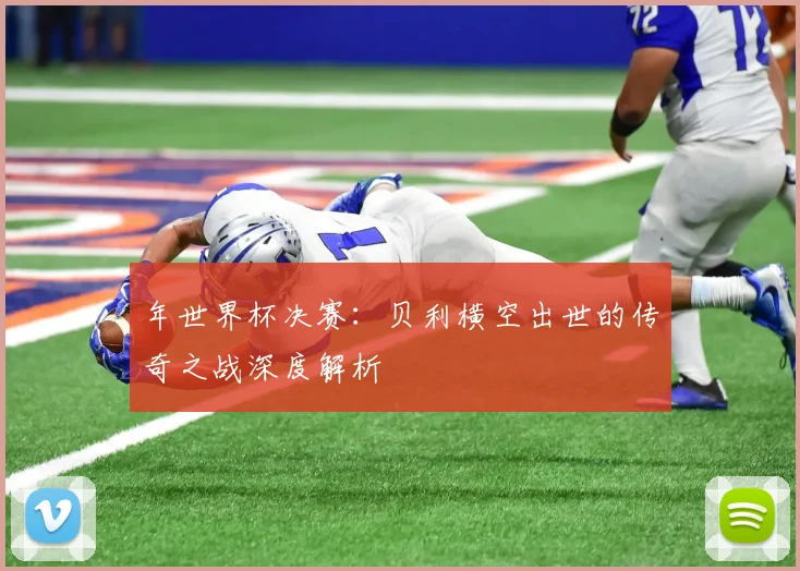 年世界杯决赛：贝利横空出世的传奇之战深度解析