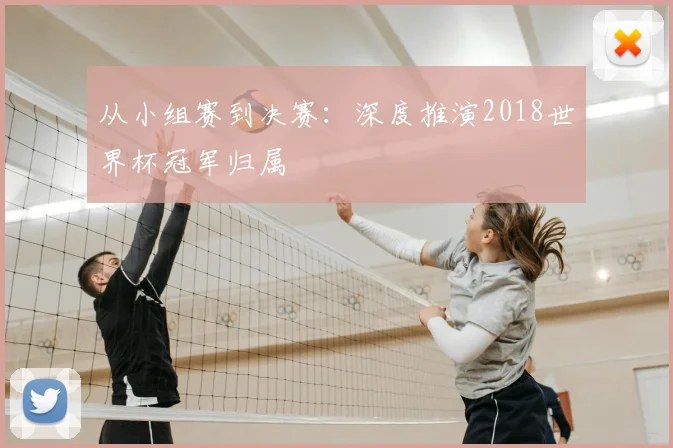 从小组赛到决赛：深度推演2018世界杯冠军归属