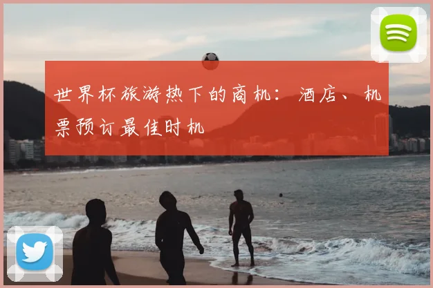 世界杯旅游热下的商机：酒店、机票预订最佳时机