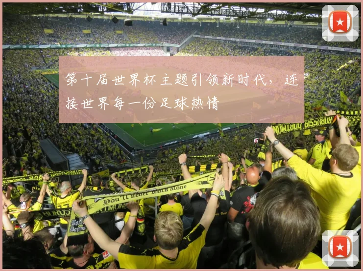 第十届世界杯主题引领新时代,连接世界每一份足球热情