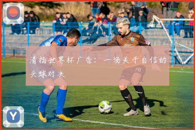 清扬世界杯广告：一场关于自信的头球对决