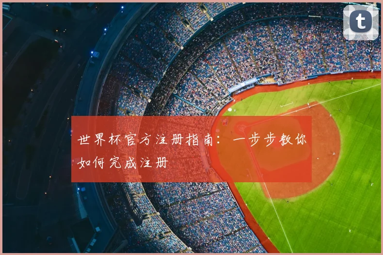 世界杯官方注册指南：一步步教你如何完成注册