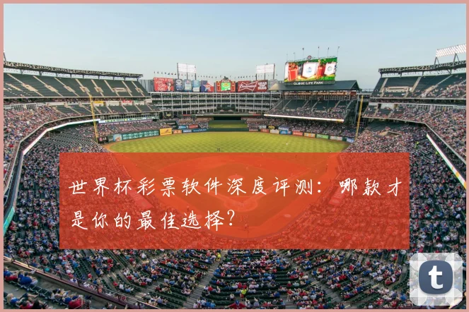 世界杯彩票软件深度评测：哪款才是你的最佳选择？