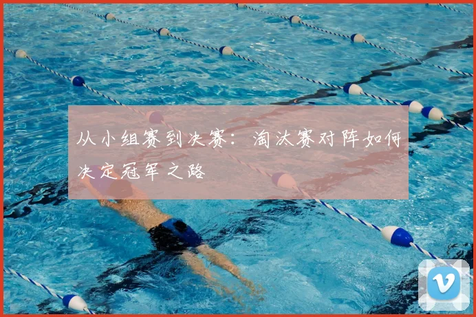 从小组赛到决赛：淘汰赛对阵如何决定冠军之路
