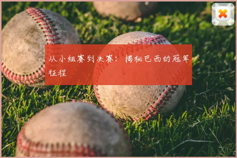 从小组赛到决赛：揭秘巴西的冠军征程