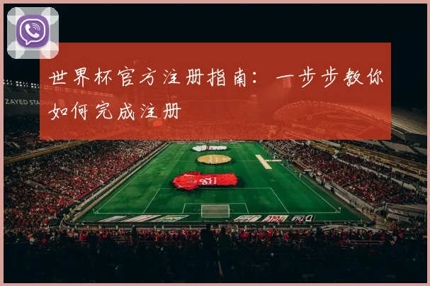 世界杯官方注册指南：一步步教你如何完成注册