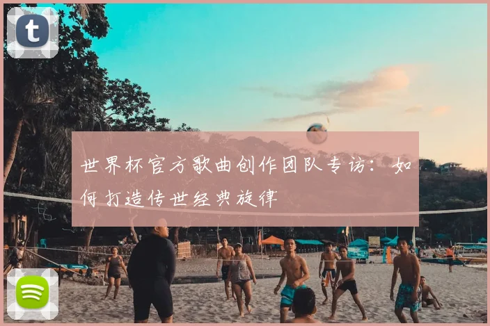 世界杯官方歌曲创作团队专访：如何打造传世经典旋律