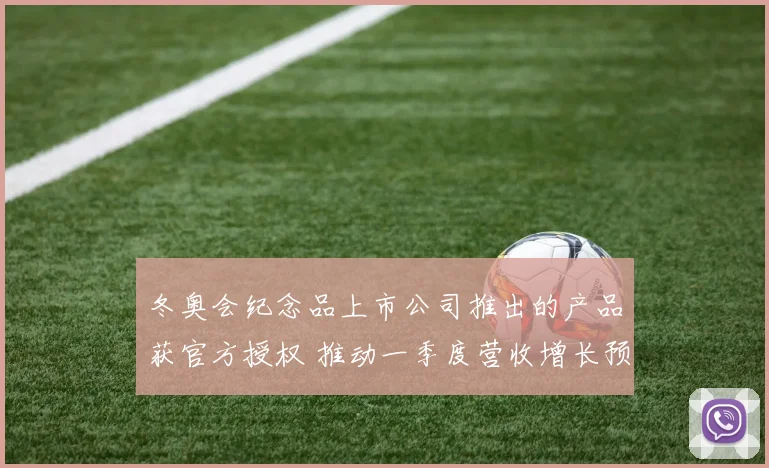 冬奥会纪念品上市公司推出的产品获官方授权 推动一季度营收增长预期