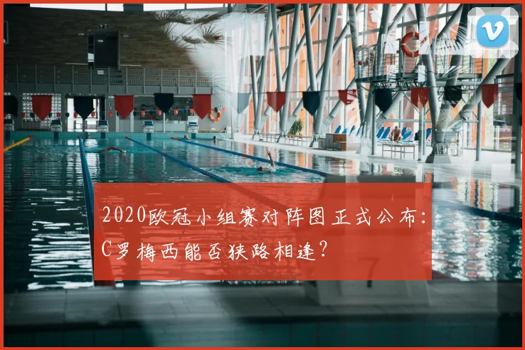 2020欧冠小组赛对阵图正式公布：C罗梅西能否狭路相逢？