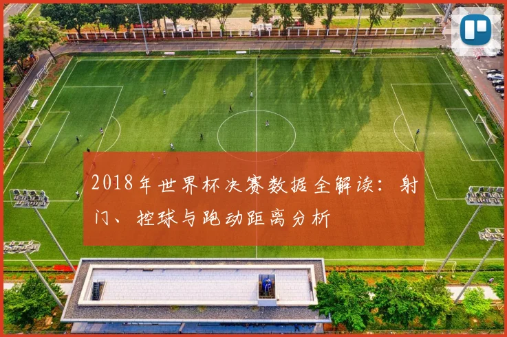 2018年世界杯决赛数据全解读：射门、控球与跑动距离分析