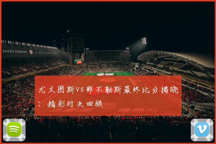 尤文图斯vs那不勒斯最终比分揭晓:精彩对决回顾