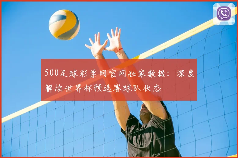 500足球彩票网官网独家数据：深度解读世界杯预选赛球队状态