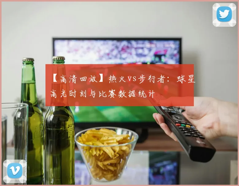 【高清回放】热火vs步行者：球星高光时刻与比赛数据统计