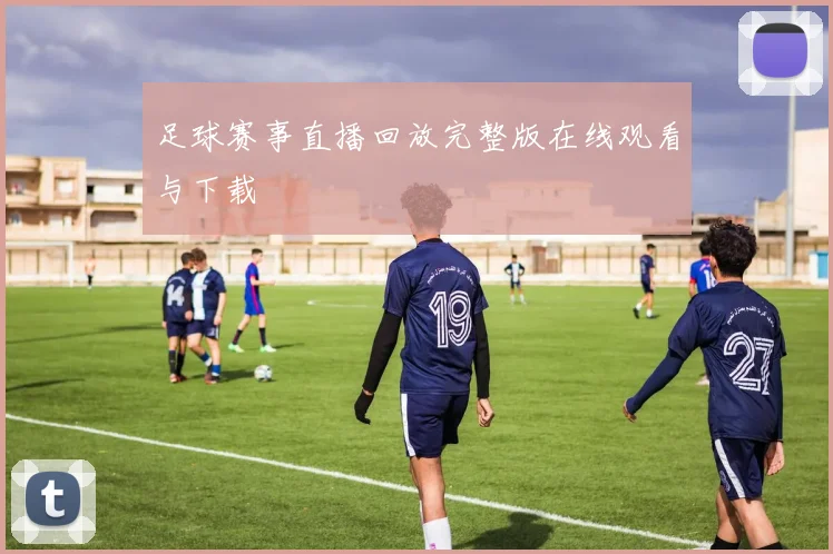 足球赛事直播回放完整版在线观看与下载