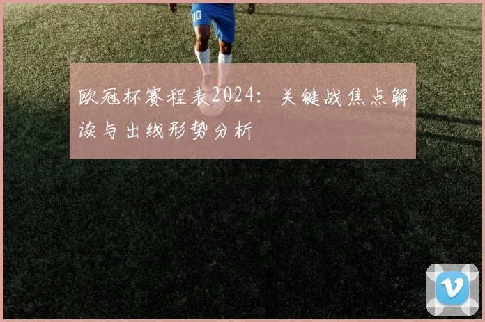 欧冠杯赛程表2024:关键战焦点解读与出线形势分析