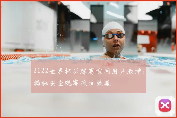 2022世界杯买球赛官网用户激增,揭秘安全观赛投注渠道