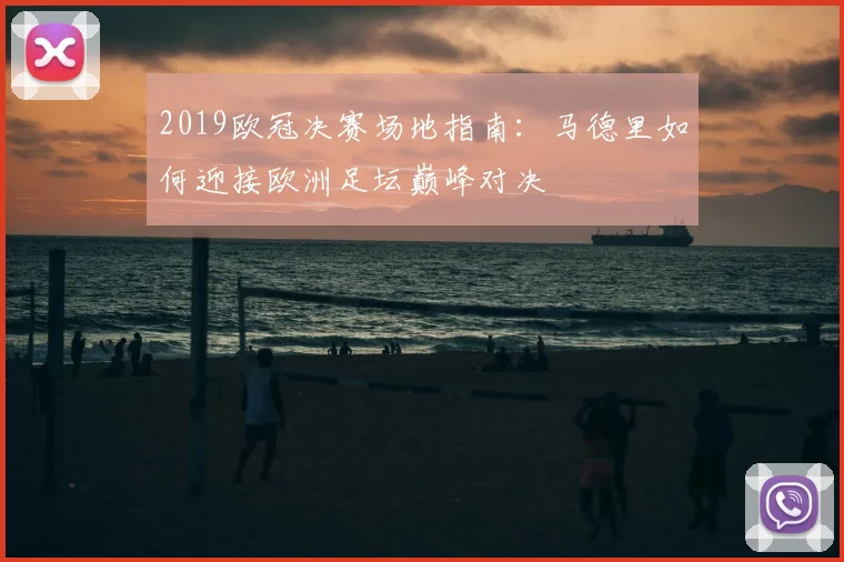2019欧冠决赛场地指南：马德里如何迎接欧洲足坛巅峰对决