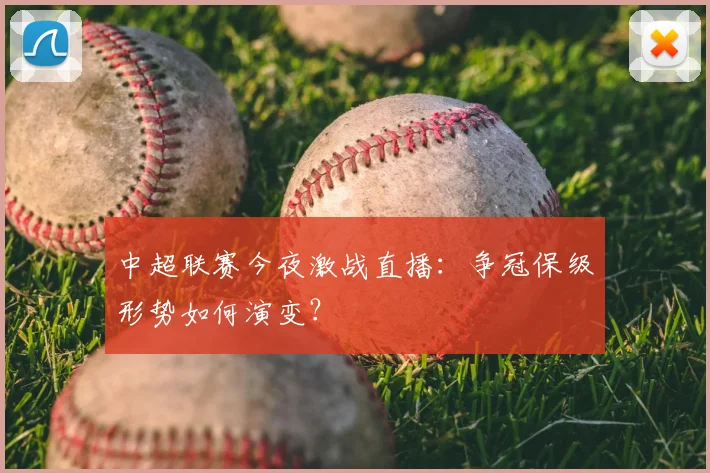 中超联赛今夜激战直播：争冠保级形势如何演变？