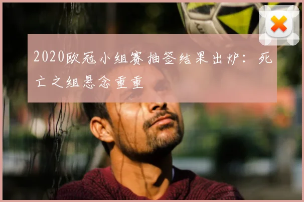 2020欧冠小组赛抽签结果出炉：死亡之组悬念重重