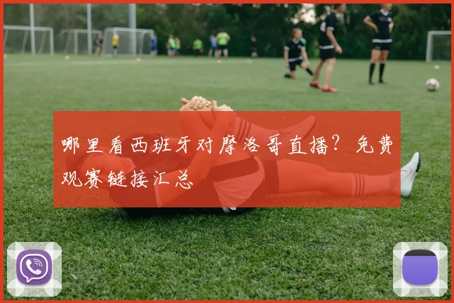 哪里看西班牙对摩洛哥直播?免费观赛链接汇总